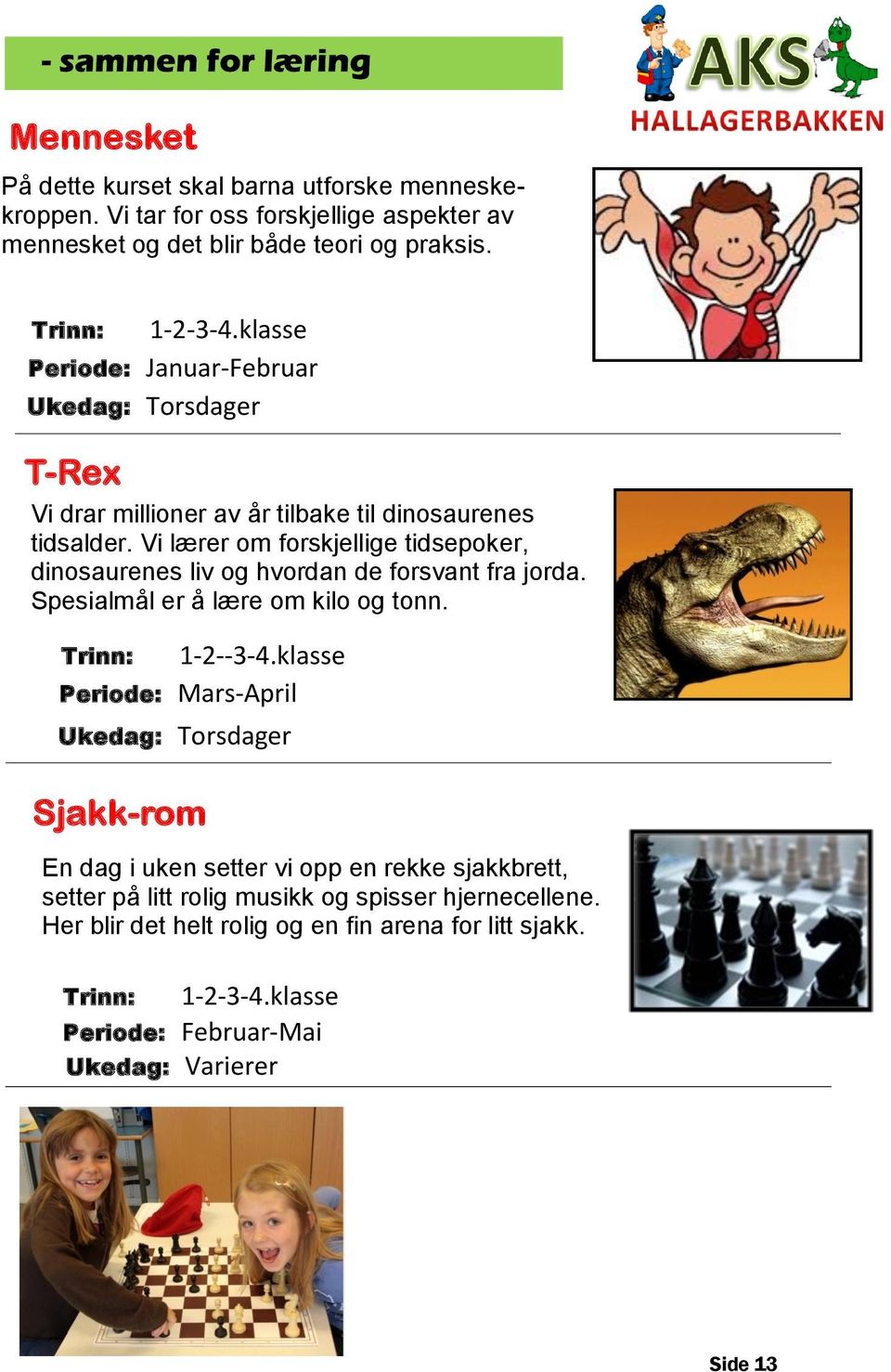 Vi lærer om forskjellige tidsepoker, dinosaurenes liv og hvordan de forsvant fra jorda. Spesialmål er å lære om kilo og tonn. 1-2--3-4.