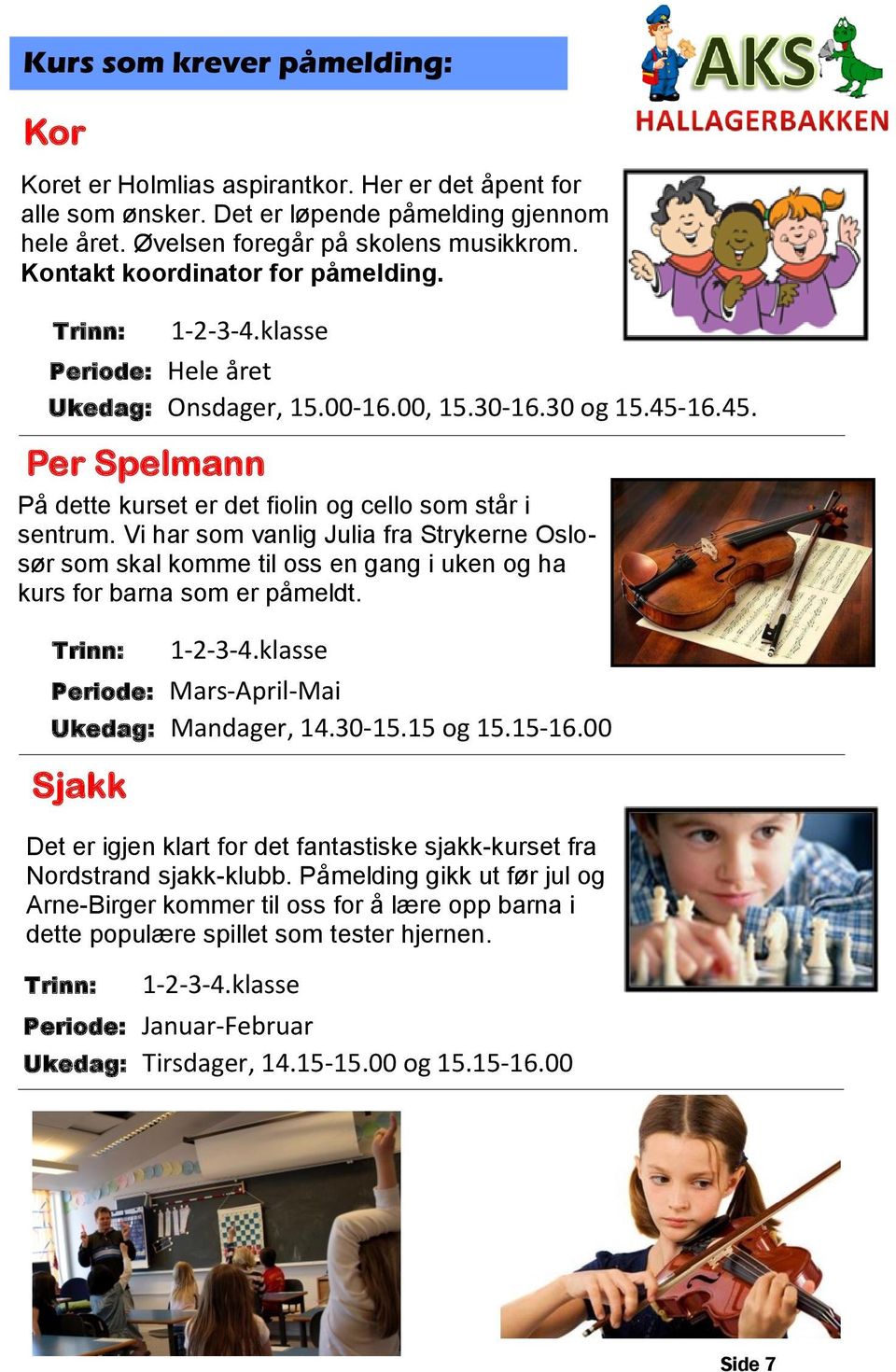 Vi har som vanlig Julia fra Strykerne Oslosør som skal komme til oss en gang i uken og ha kurs for barna som er påmeldt. 1-2-3-4.klasse Periode: Mars-April-Mai Ukedag: Mandager, 14.30-15.15 og 15.