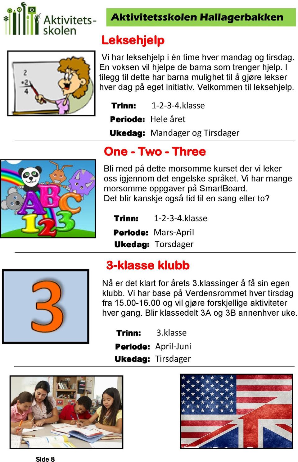 Vi har mange morsomme oppgaver på SmartBoard. Det blir kanskje også tid til en sang eller to? 1-2-3-4.klasse Periode: Mars-April Ukedag: Torsdager 3-klasse klubb Nå er det klart for årets 3.