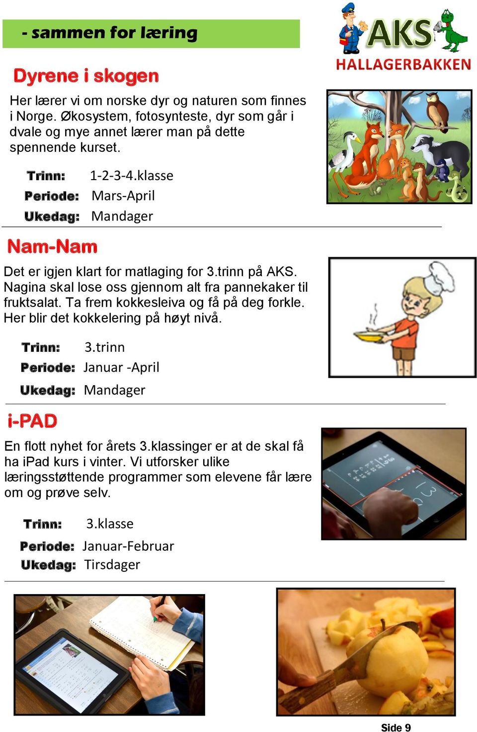 Ta frem kokkesleiva og få på deg forkle. Her blir det kokkelering på høyt nivå. 3.trinn Periode: Januar -April Ukedag: Mandager i-pad En flott nyhet for årets 3.