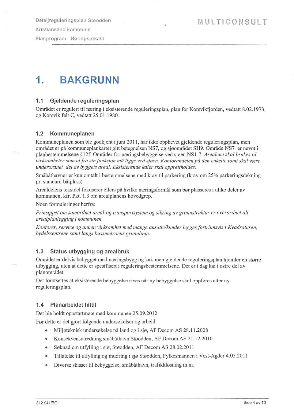 2 Kommuneplanen Kommuneplanen som ble godkj ent i juni 20 Il, har ikke opphevet gjeldende reguleringsplan, men området er på kommuneplankartet gitt betegnelsen NS7, og sjøområdet SH9.