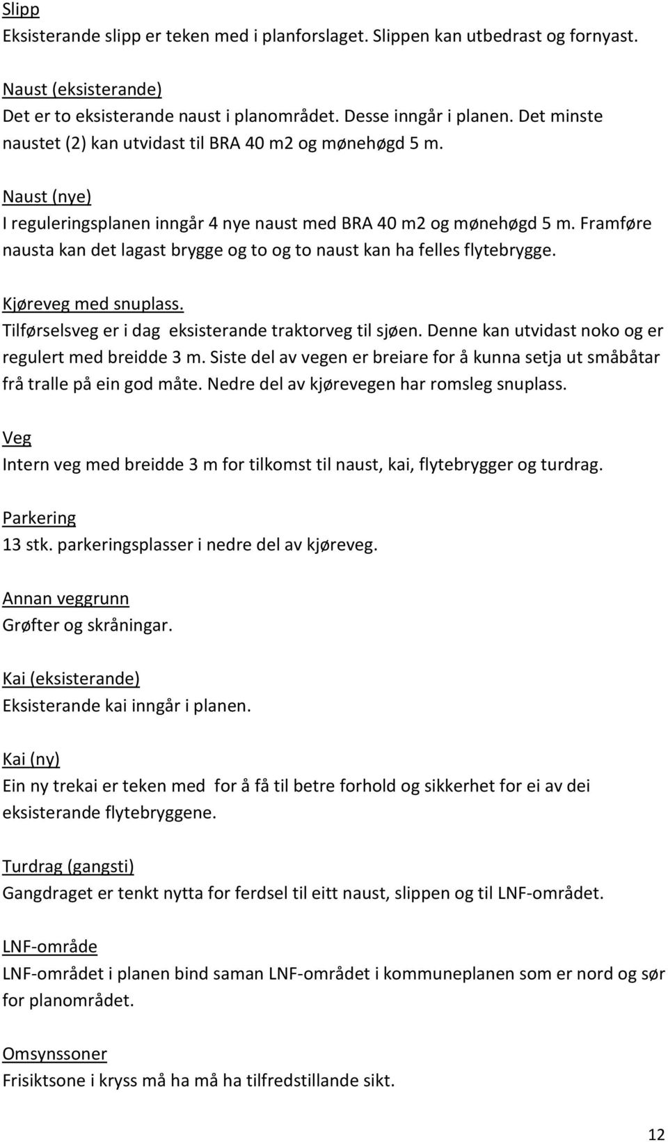 Framføre nausta kan det lagast brygge og to og to naust kan ha felles flytebrygge. Kjøreveg med snuplass. Tilførselsveg er i dag eksisterande traktorveg til sjøen.