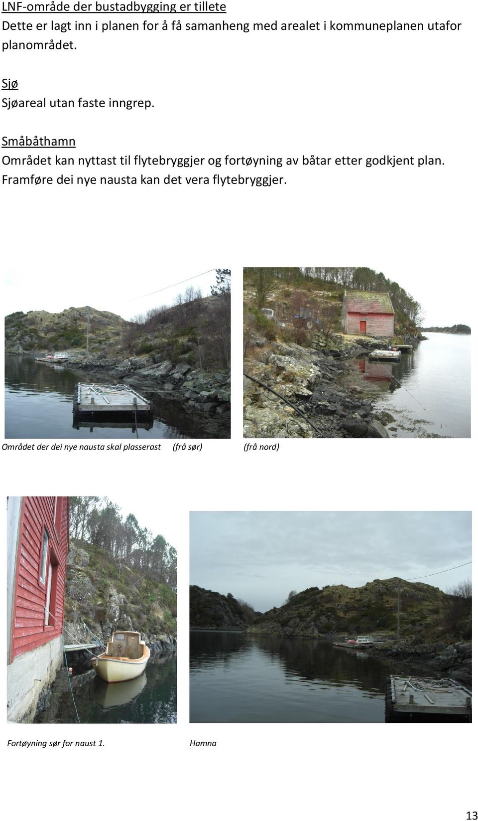 Småbåthamn Området kan nyttast til flytebryggjer og fortøyning av båtar etter godkjent plan.