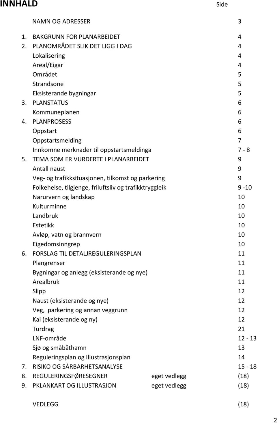 TEMA SOM ER VURDERTE I PLANARBEIDET 9 Antall naust 9 Veg- og trafikksituasjonen, tilkomst og parkering 9 Folkehelse, tilgjenge, friluftsliv og trafikktryggleik 9-10 Narurvern og landskap 10