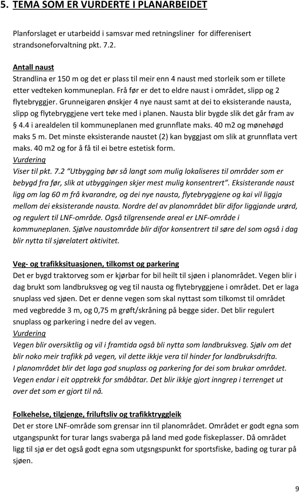 Grunneigaren ønskjer 4 nye naust samt at dei to eksisterande nausta, slipp og flytebryggjene vert teke med i planen. Nausta blir bygde slik det går fram av 4.