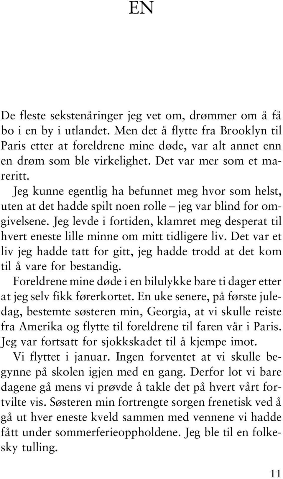 Jeg levde i fortiden, klamret meg desperat til hvert eneste lille minne om mitt tidligere liv. Det var et liv jeg hadde tatt for gitt, jeg hadde trodd at det kom til å vare for bestandig.