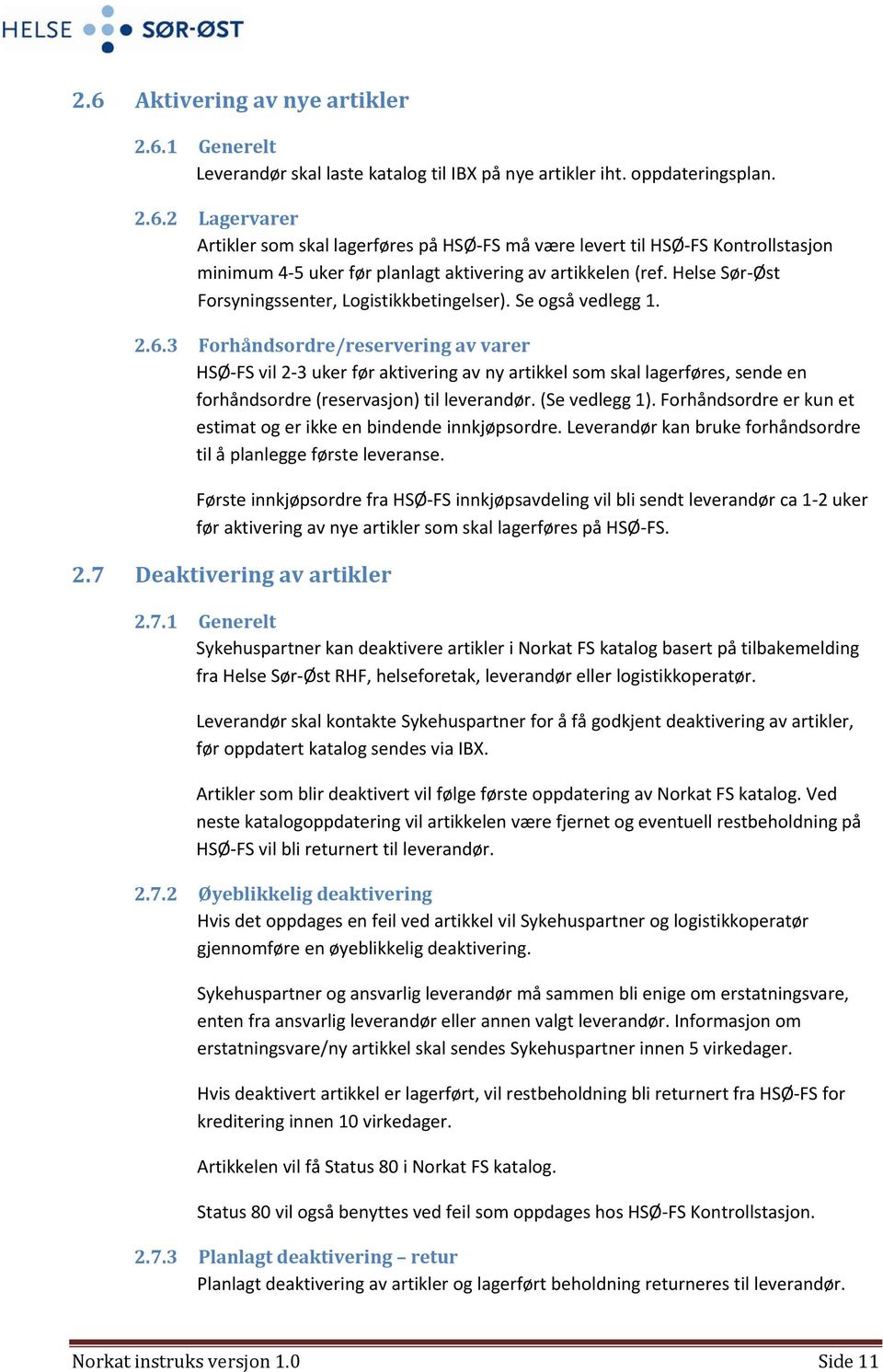 3 Forhåndsordre/reservering av varer HSØ-FS vil 2-3 uker før aktivering av ny artikkel som skal lagerføres, sende en forhåndsordre (reservasjon) til leverandør. (Se vedlegg 1).