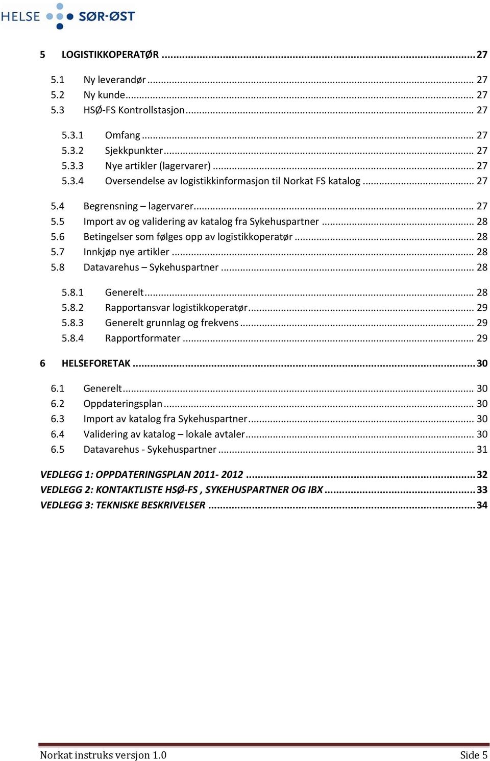 .. 28 5.8.1 Generelt... 28 5.8.2 Rapportansvar logistikkoperatør... 29 5.8.3 Generelt grunnlag og frekvens... 29 5.8.4 Rapportformater... 29 6 HELSEFORETAK... 30 6.1 Generelt... 30 6.2 Oppdateringsplan.