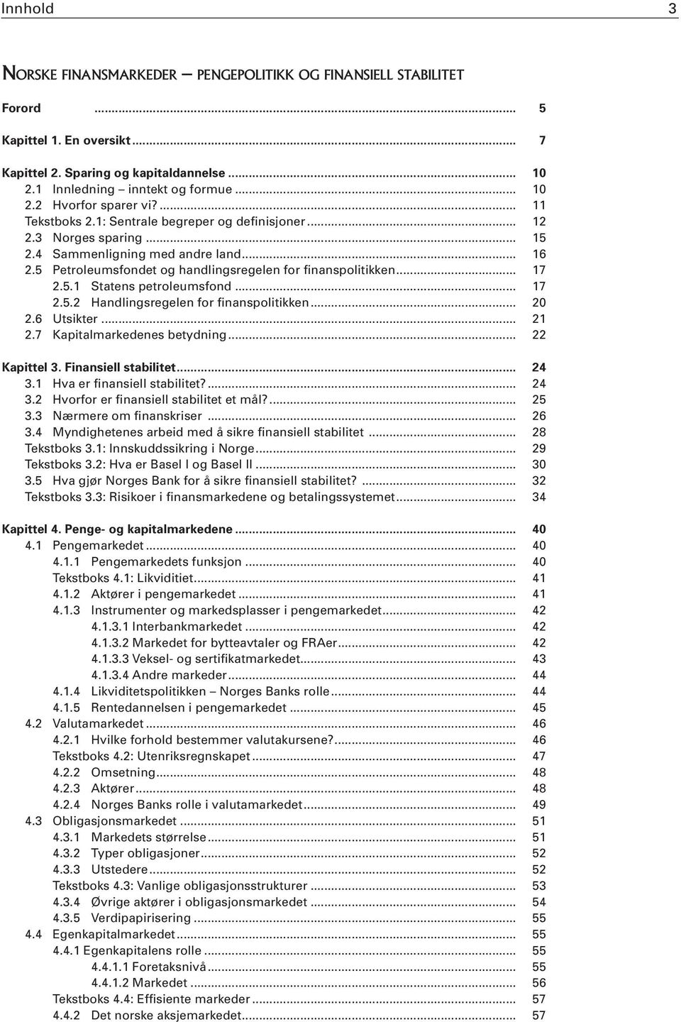 .. 17 2.5.2 Handlingsregelen for finanspolitikken... 20 2.6 Utsikter... 21 2.7 Kapitalmarkedenes betydning... 22 Kapittel 3. Finansiell stabilitet... 24 3.1 Hva er finansiell stabilitet?... 24 3.2 Hvorfor er finansiell stabilitet et mål?