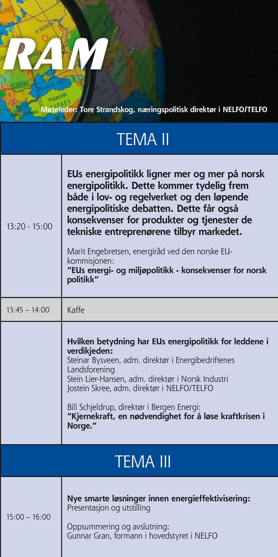 Marit Engebretsen, energiråd ved den norske EUkommisjonen: EUs energi- og miljøpolitikk - konsekvenser for norsk politikk 13:45 14:00 Kaffe Hvilken betydning har EUs energipolitikk for leddene i