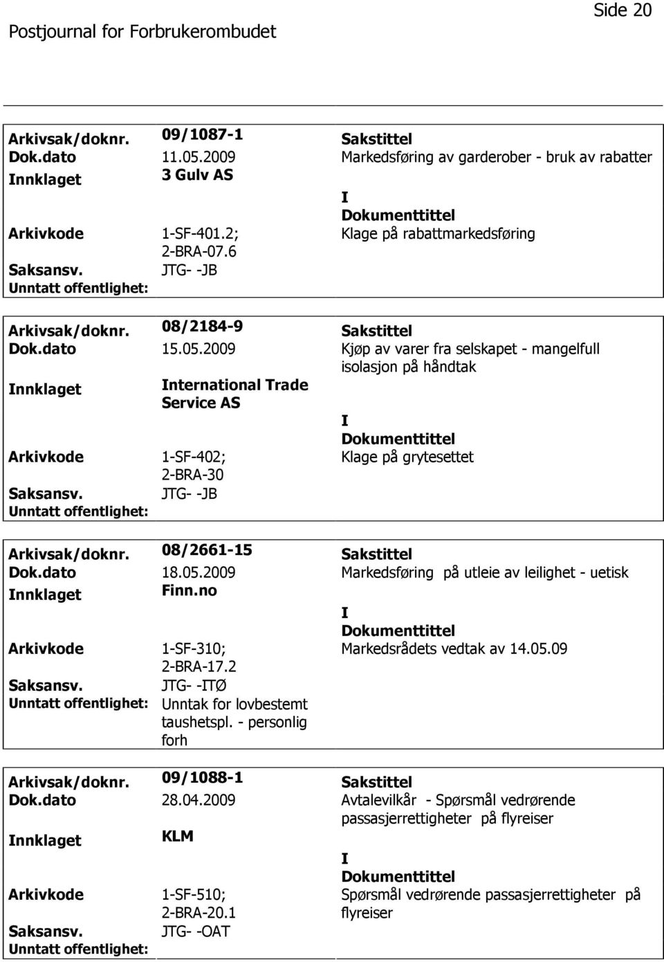 2009 Kjøp av varer fra selskapet - mangelfull isolasjon på håndtak nnklaget nternational Trade Service AS 1-SF-402; 2-BRA-30 Klage på grytesettet JTG- -JB Arkivsak/doknr. 08/2661-15 Sakstittel Dok.