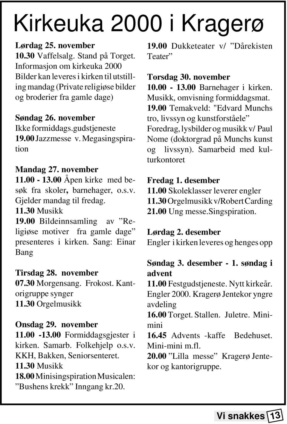 00 Jazzmesse v. Megasingspiration Mandag 27. november 11.00-13.00 Åpen kirke med besøk fra skoler, barnehager, o.s.v. Gjelder mandag til fredag. 11.30 Musikk 19.