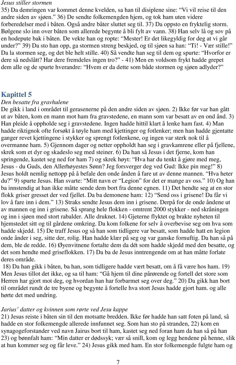 Bølgene slo inn over båten som allerede begynte å bli fylt av vann. 38) Han selv lå og sov på en hodepute bak i båten. De vekte han og ropte: Mester! Er det likegyldig for deg at vi går under?