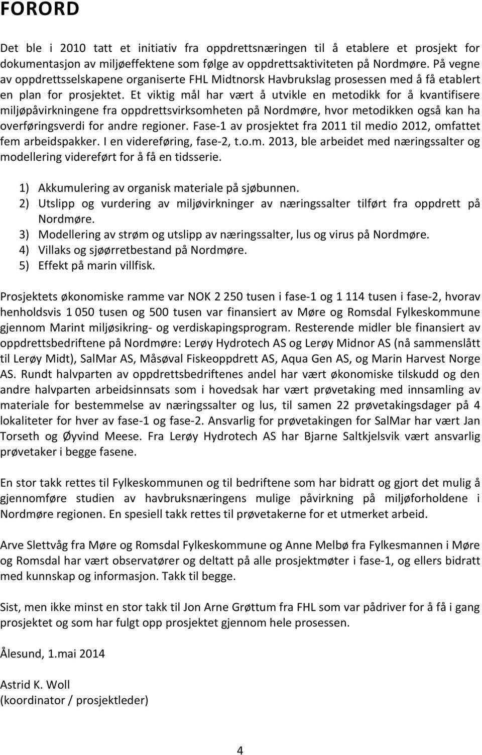 Et viktig mål har vært å utvikle en metodikk for å kvantifisere miljøpåvirkningene fra oppdrettsvirksomheten på Nordmøre, hvor metodikken også kan ha overføringsverdi for andre regioner.