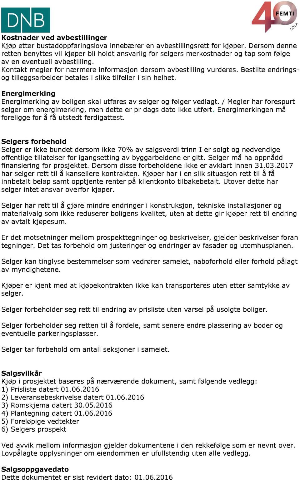 Bestilte endringsog tilleggsarbeider betales i slike tilfeller i sin helhet. Energimerking Energimerking av boligen skal utføres av selger og følger vedlagt.