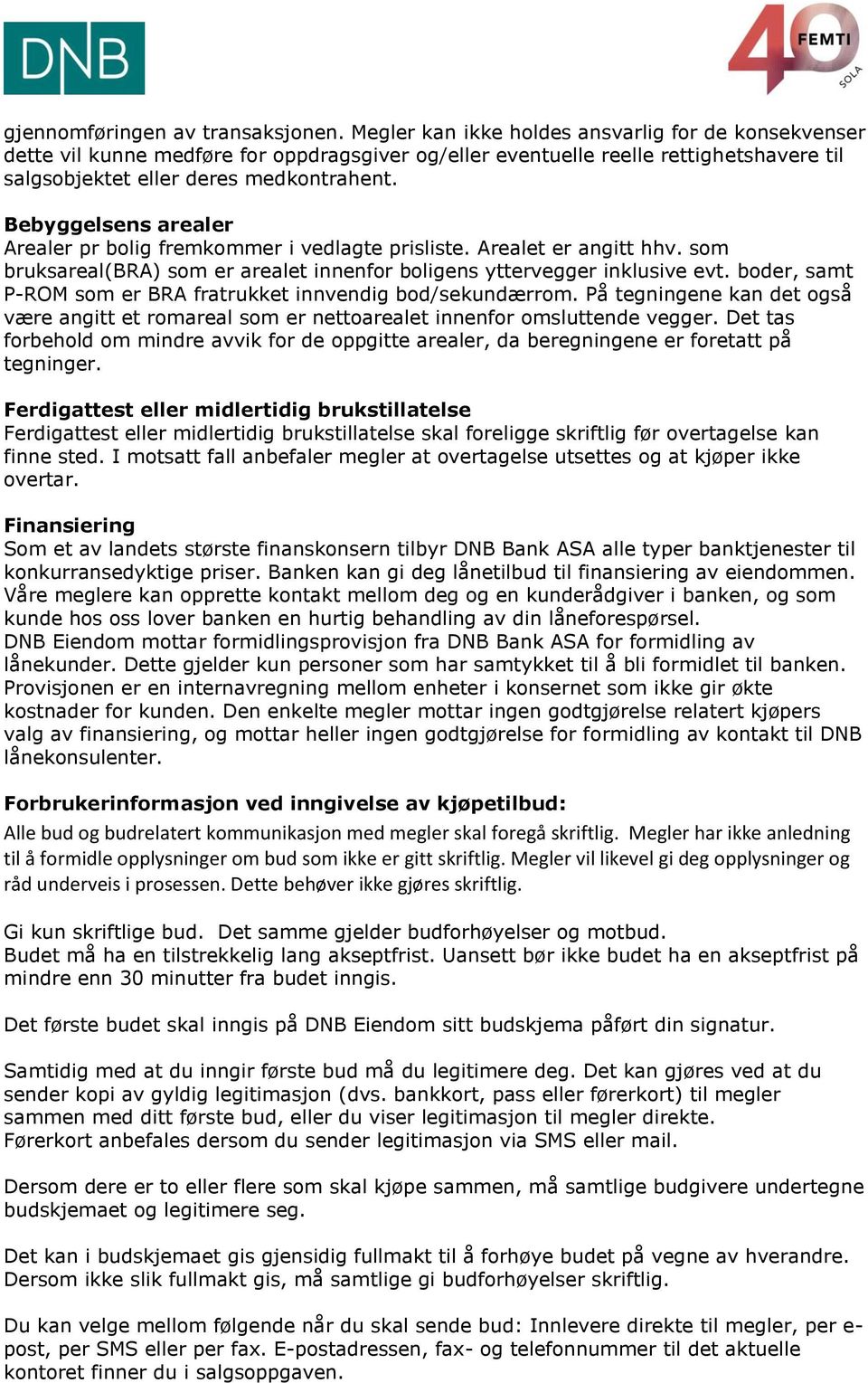 Bebyggelsens arealer Arealer pr bolig fremkommer i vedlagte prisliste. Arealet er angitt hhv. som bruksareal(bra) som er arealet innenfor boligens yttervegger inklusive evt.