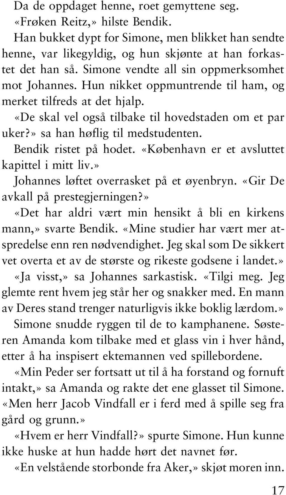 » sa han høflig til medstudenten. Bendik ristet på hodet. «København er et avsluttet kapittel i mitt liv.» Johannes løftet overrasket på et øyenbryn. «Gir De avkall på prestegjerningen?