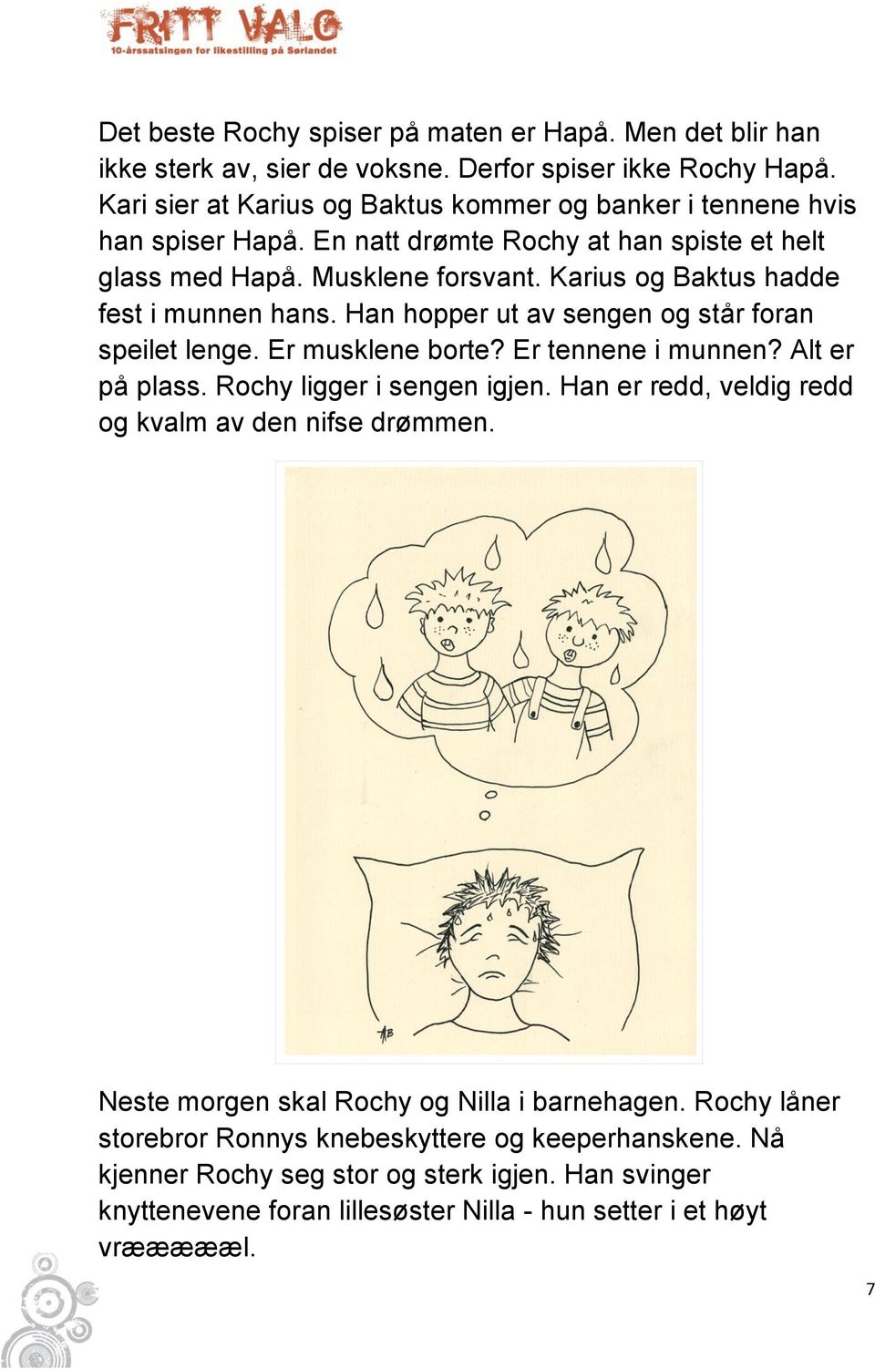 Karius og Baktus hadde fest i munnen hans. Han hopper ut av sengen og står foran speilet lenge. Er musklene borte? Er tennene i munnen? Alt er på plass. Rochy ligger i sengen igjen.