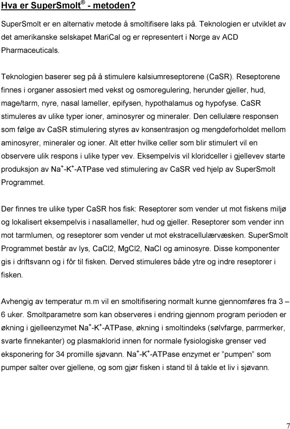 Reseptorene finnes i organer assosiert med vekst og osmoregulering, herunder gjeller, hud, mage/tarm, nyre, nasal lameller, epifysen, hypothalamus og hypofyse.