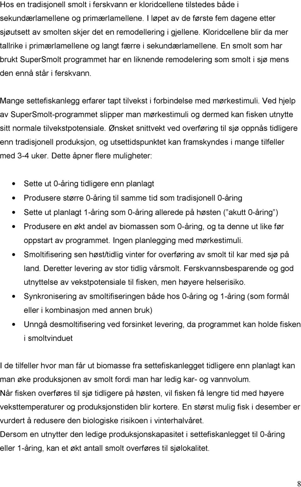 En smolt som har brukt SuperSmolt programmet har en liknende remodelering som smolt i sjø mens den ennå står i ferskvann. Mange settefiskanlegg erfarer tapt tilvekst i forbindelse med mørkestimuli.