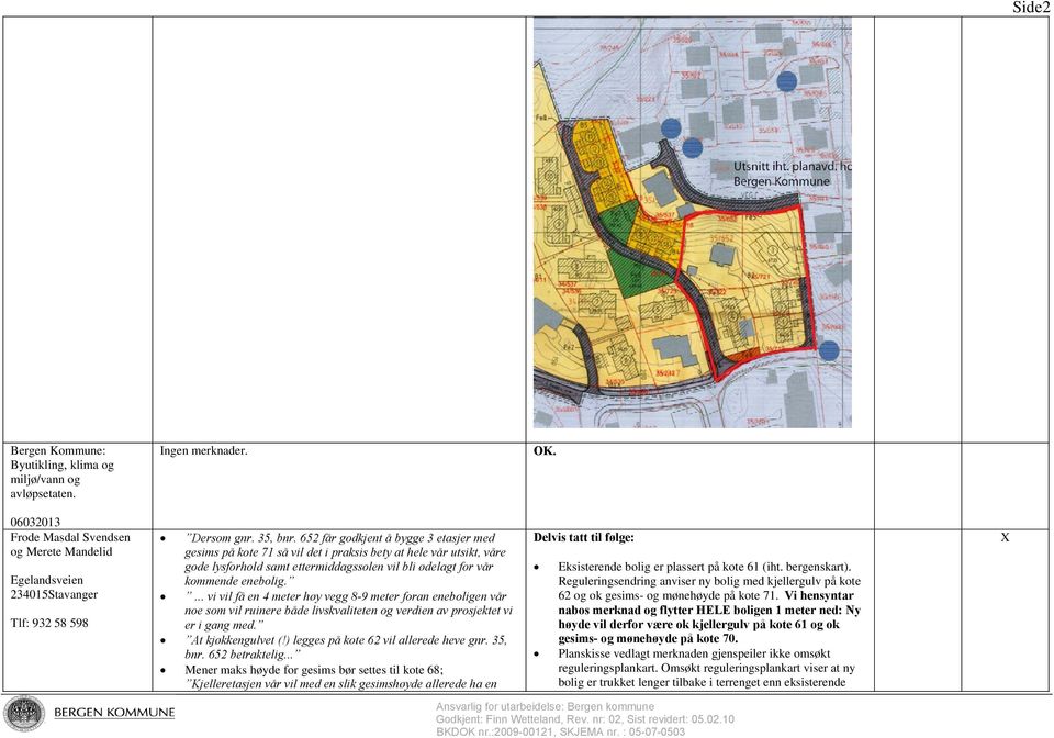 ... vi vil få en 4 meter høy vegg 8-9 meter foran eneboligen vår noe som vil ruinere både livskvaliteten og verdien av prosjektet vi er i gang med. At kjøkkengulvet (!