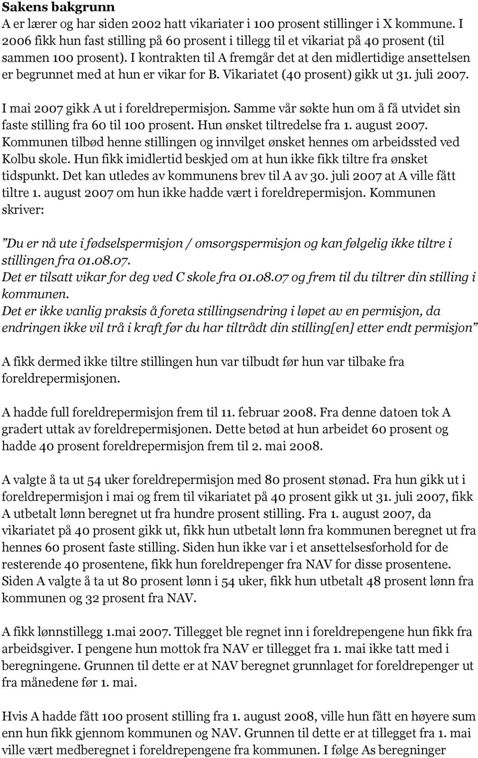 I kontrakten til A fremgår det at den midlertidige ansettelsen er begrunnet med at hun er vikar for B. Vikariatet (40 prosent) gikk ut 31. juli 2007. I mai 2007 gikk A ut i foreldrepermisjon.