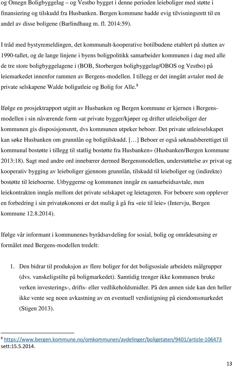 I tråd med bystyremeldingen, det kommunalt-kooperative botilbudene etablert på slutten av 1990-tallet, og de lange linjene i byens boligpolitikk samarbeider kommunen i dag med alle de tre store