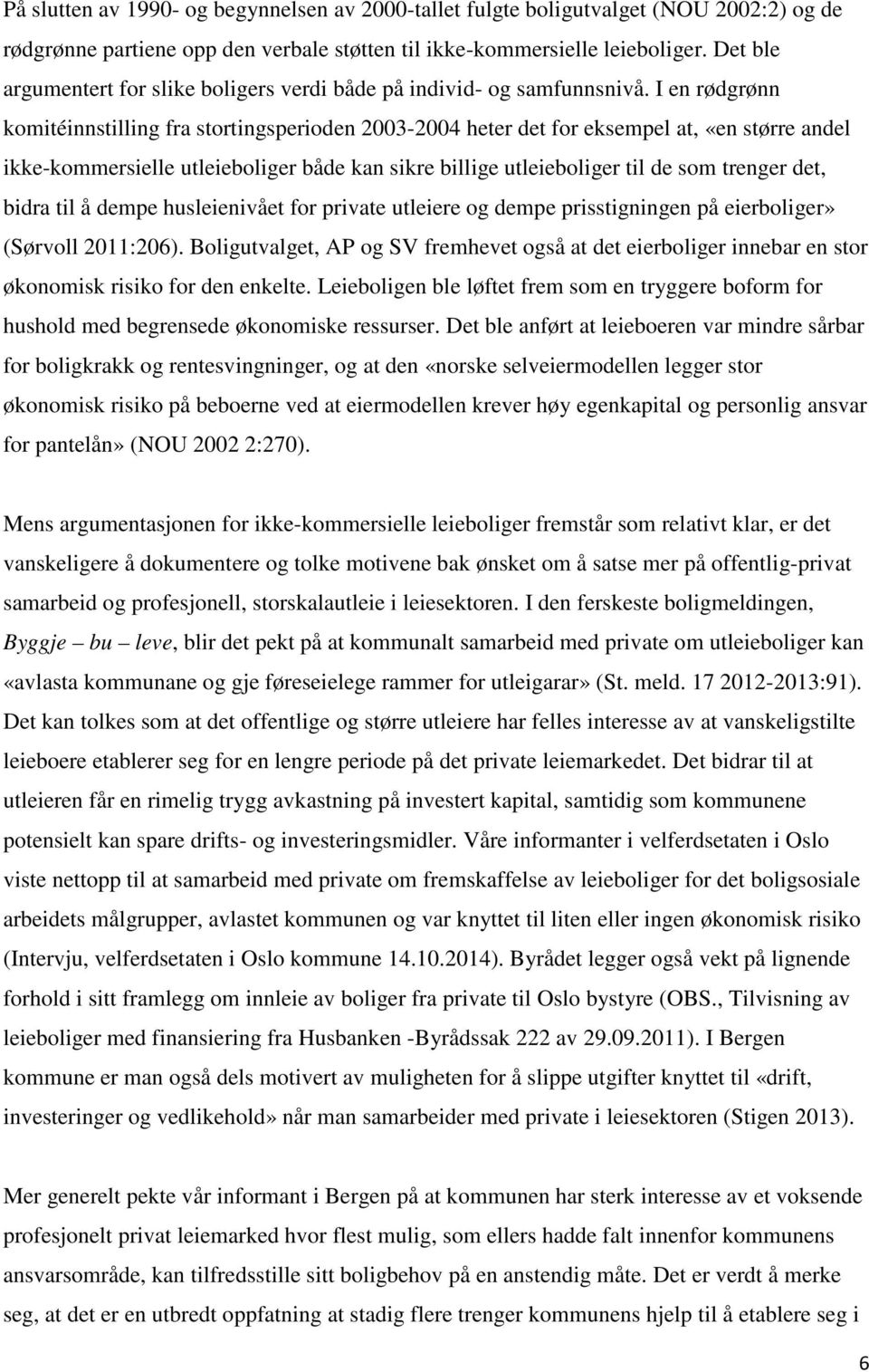 I en rødgrønn komitéinnstilling fra stortingsperioden 2003-2004 heter det for eksempel at, «en større andel ikke-kommersielle utleieboliger både kan sikre billige utleieboliger til de som trenger