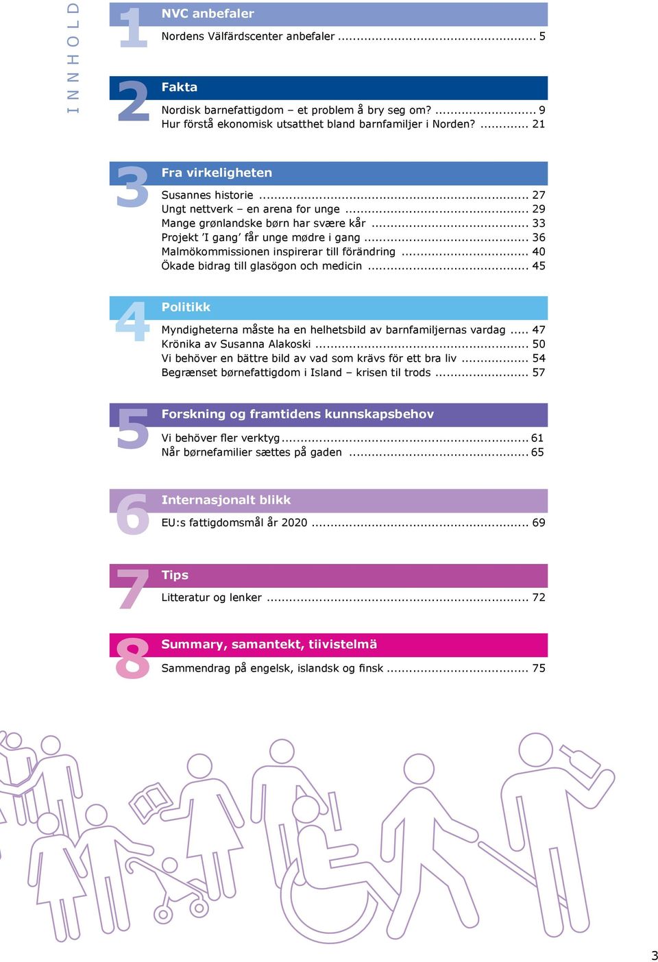 .. 36 Malmökommissionen inspirerar till förändring... 40 Ökade bidrag till glasögon och medicin... 45 4 Politikk Myndigheterna måste ha en helhetsbild av barnfamiljernas vardag.