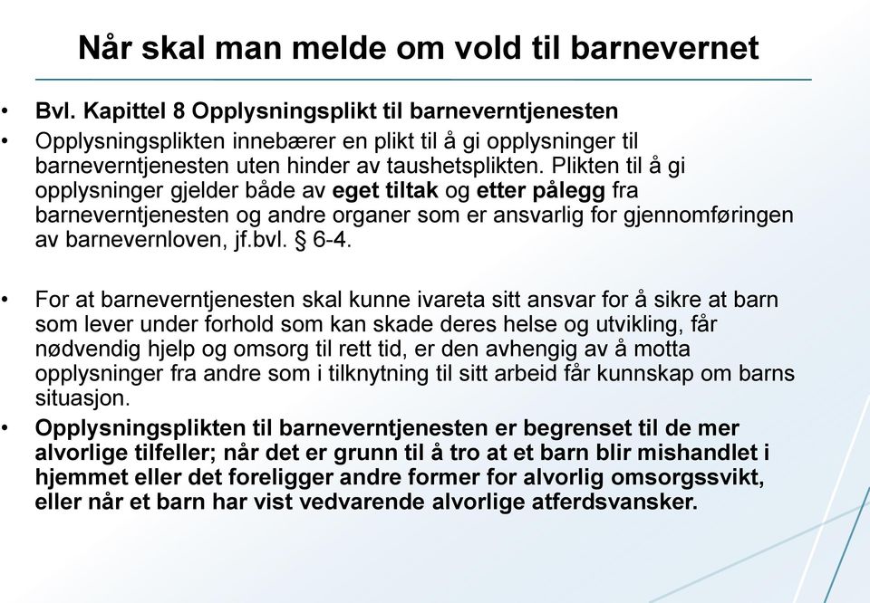 Plikten til å gi opplysninger gjelder både av eget tiltak og etter pålegg fra barneverntjenesten og andre organer som er ansvarlig for gjennomføringen av barnevernloven, jf.bvl. 6-4.