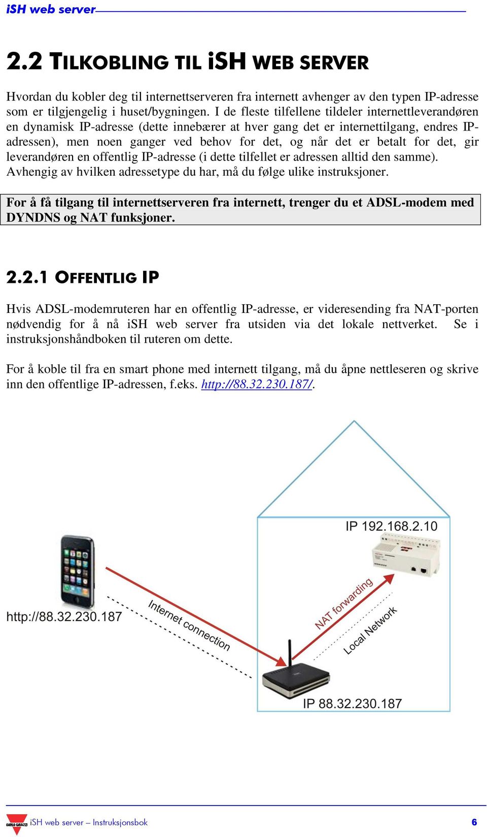 betalt for det, gir leverandøren en offentlig IP-adresse (i dette tilfellet er adressen alltid den samme). Avhengig av hvilken adressetype du har, må du følge ulike instruksjoner.