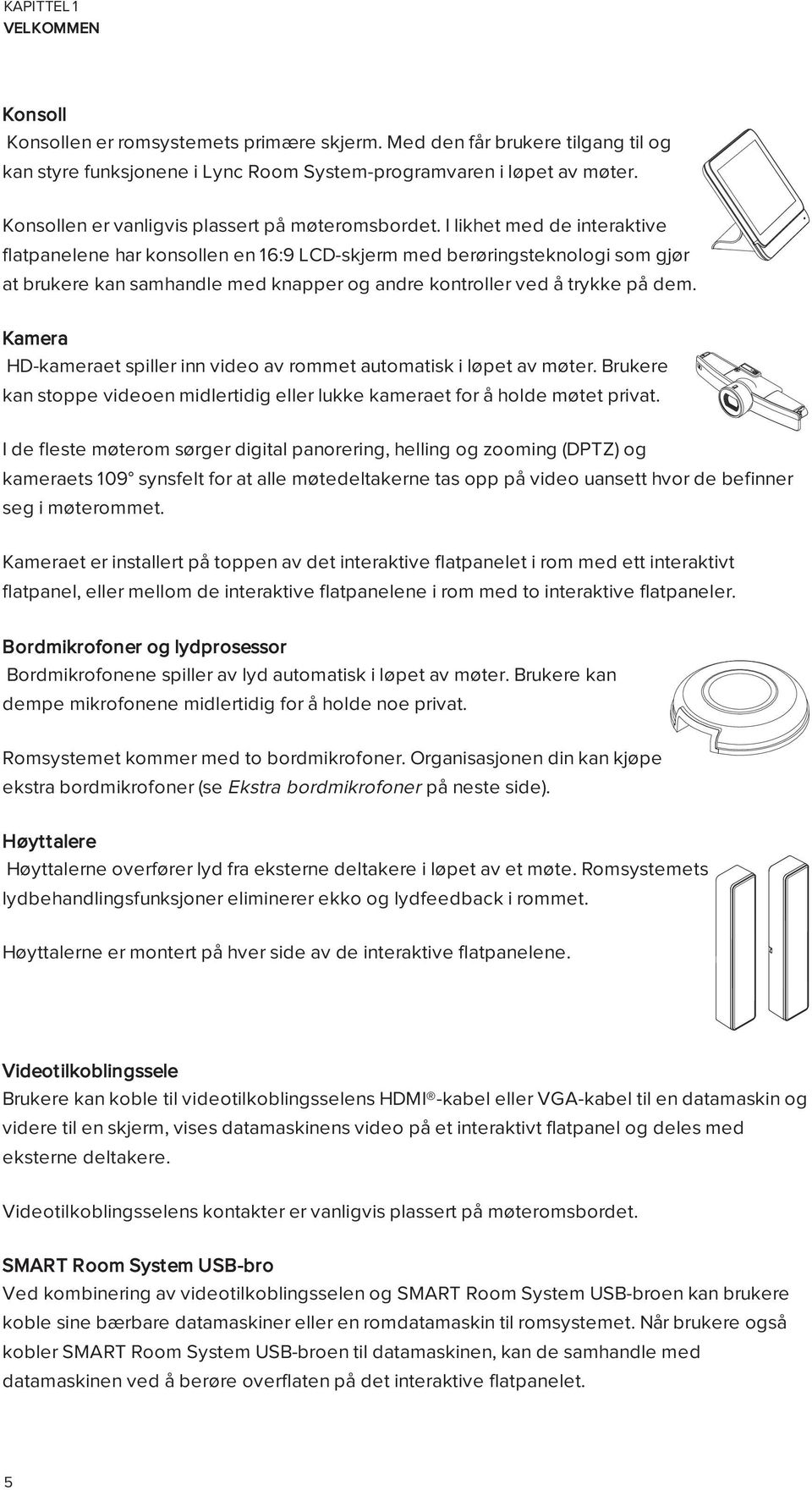 I likhet med de interaktive flatpanelene har konsollen en 16:9 LCD-skjerm med berøringsteknologi som gjør at brukere kan samhandle med knapper og andre kontroller ved å trykke på dem.