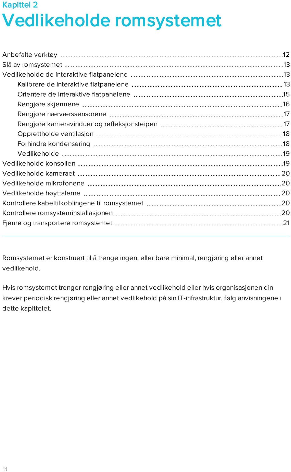 konsollen 19 Vedlikeholde kameraet 20 Vedlikeholde mikrofonene 20 Vedlikeholde høyttalerne 20 Kontrollere kabeltilkoblingene til romsystemet 20 Kontrollere romsysteminstallasjonen 20 Fjerne og