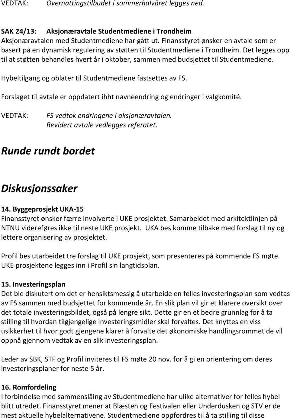 Det legges opp til at støtten behandles hvert år i oktober, sammen med budsjettet til Studentmediene. Hybeltilgang og oblater til Studentmediene fastsettes av FS.