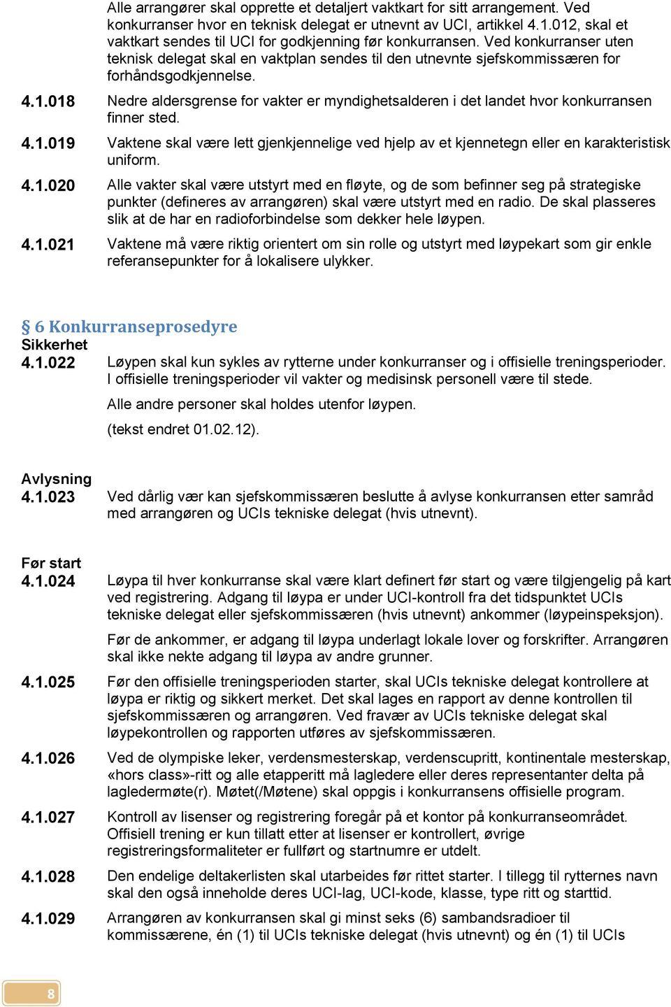 4.1.019 Vaktene skal være lett gjenkjennelige ved hjelp av et kjennetegn eller en karakteristisk uniform. 4.1.020 Alle vakter skal være utstyrt med en fløyte, og de som befinner seg på strategiske punkter (defineres av arrangøren) skal være utstyrt med en radio.