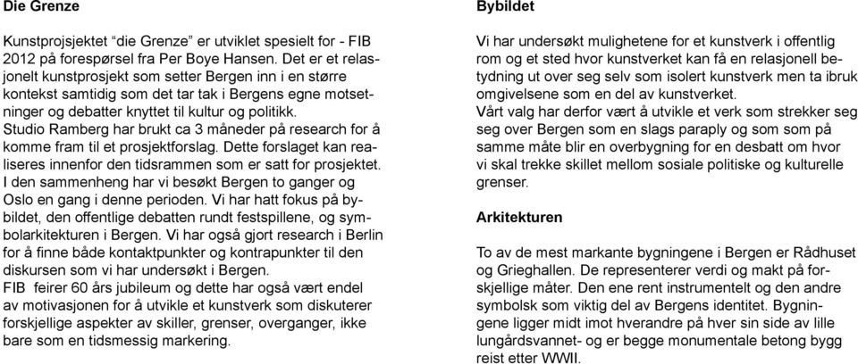 Studio Ramberg har brukt ca 3 måneder på research for å komme fram til et prosjektforslag. Dette forslaget kan realiseres innenfor den tidsrammen som er satt for prosjektet.