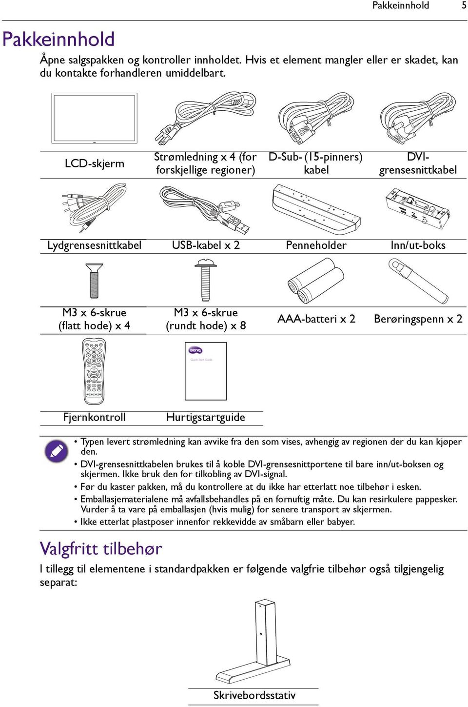 6-skrue (rundt hode) x 8 AAA-batteri x 2 Berøringspenn x 2 Fjernkontroll Hurtigstartguide Typen levert strømledning kan avvike fra den som vises, avhengig av regionen der du kan kjøper den.