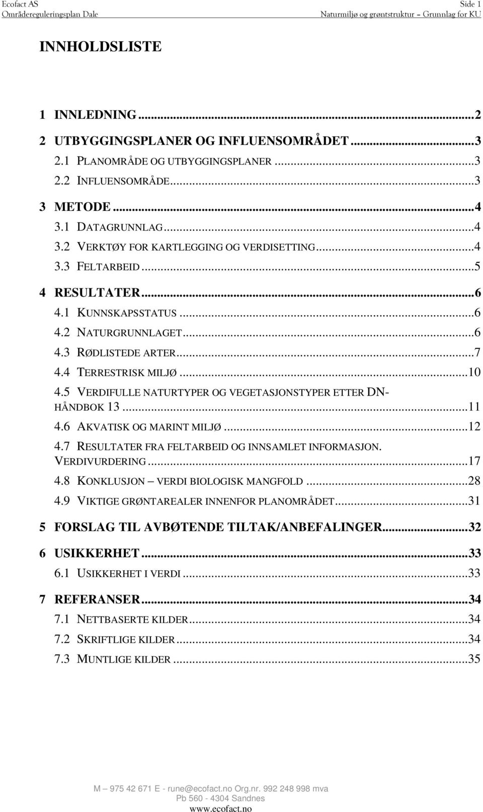 ..10 4.5 VERDIFULLE NATURTYPER OG VEGETASJONSTYPER ETTER DN- HÅNDBOK 13...11 4.6 AKVATISK OG MARINT MILJØ...12 4.7 RESULTATER FRA FELTARBEID OG INNSAMLET INFORMASJON. VERDIVURDERING...17 4.