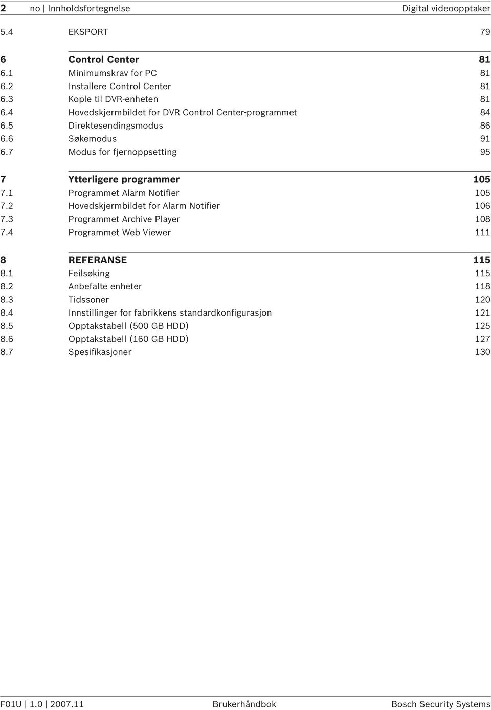 1 Programmet Alarm Notifier 105 7.2 Hovedskjermbildet for Alarm Notifier 106 7.3 Programmet Archive Player 108 7.4 Programmet Web Viewer 111 8 REFERANSE 115 8.1 Feilsøking 115 8.