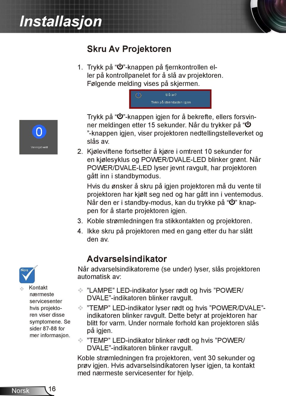 Kjøleviftene fortsetter å kjøre i omtrent 10 sekunder for en kjølesyklus og POWER/DVALE-LED blinker grønt. Når POWER/DVALE-LED lyser jevnt ravgult, har projektoren gått inn i standbymodus.