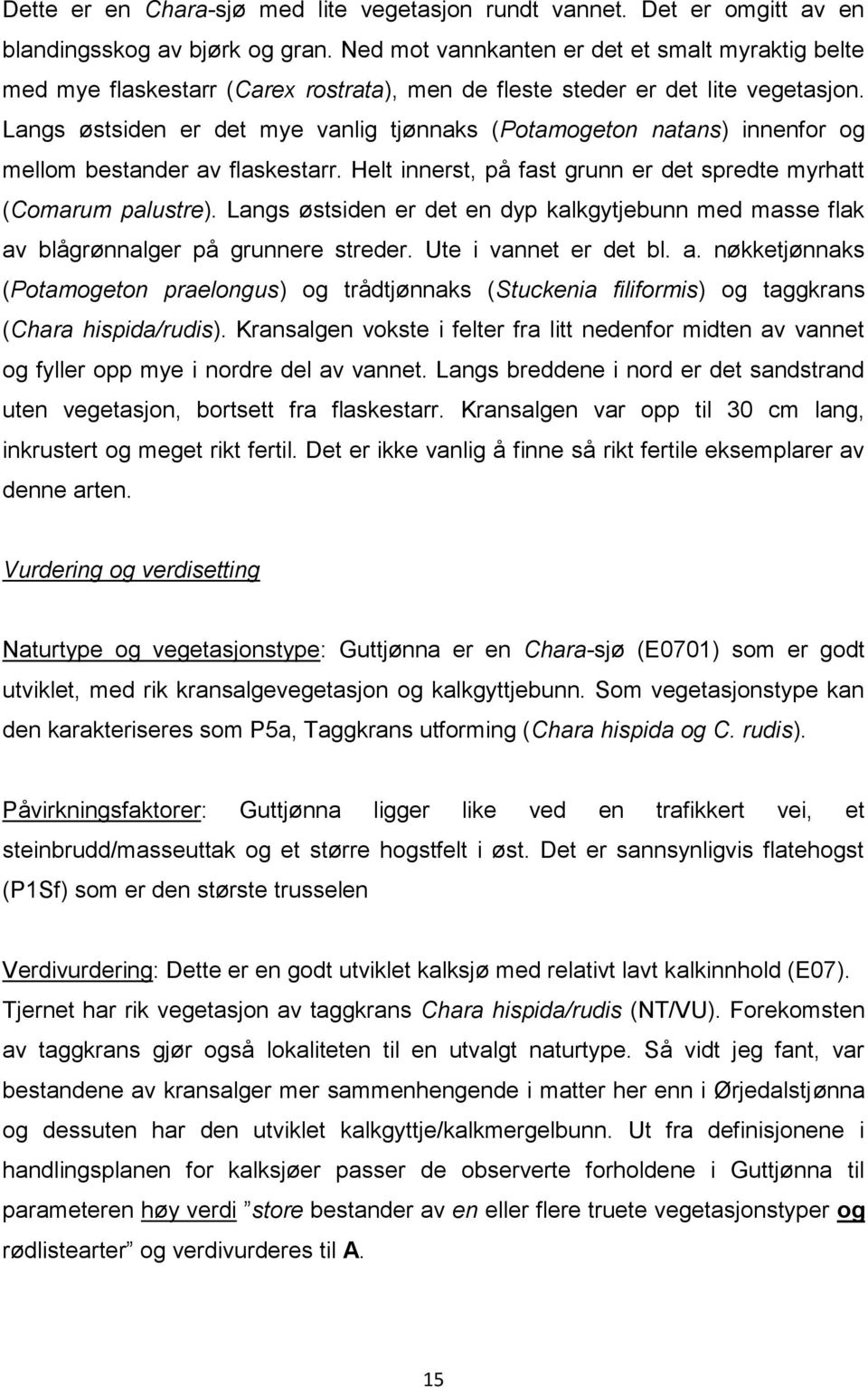 Langs østsiden er det mye vanlig tjønnaks (Potamogeton natans) innenfor og mellom bestander av flaskestarr. Helt innerst, på fast grunn er det spredte myrhatt (Comarum palustre).