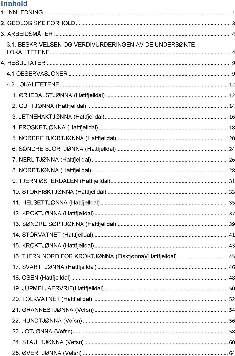 SØNDRE BJORTJØNNA (Hattfjelldal)... 24 7. NERLITJØNNA (Hattfjelldal)... 26 8. NORDTJØNNA (Hattfjelldal)... 28 9. TJERN ØSTERDALEN (Hattfjelldal)... 31 10. STORFISKTJØNNA (Hattfjelldal)... 33 11.