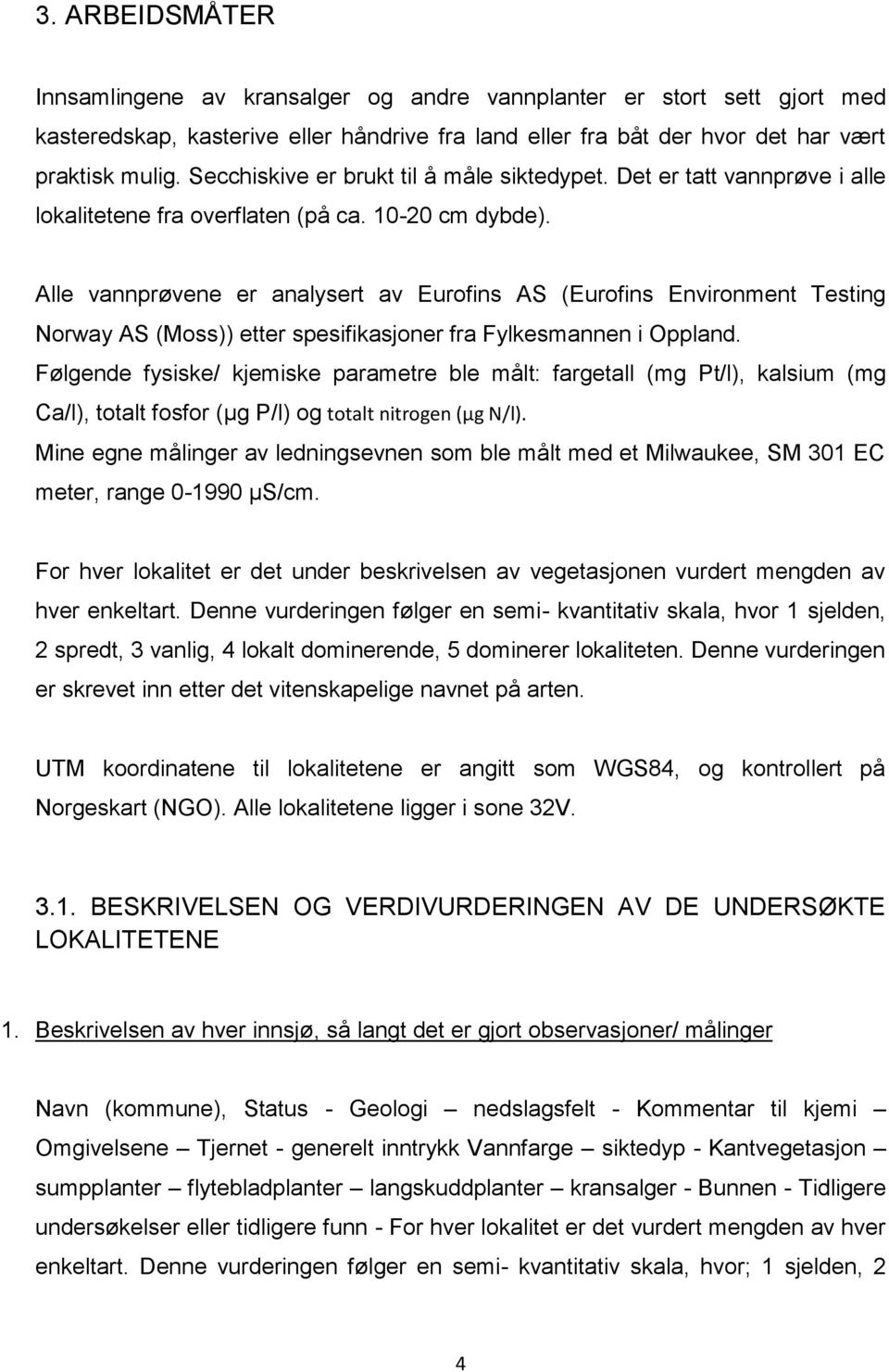 Alle vannprøvene er analysert av Eurofins AS (Eurofins Environment Testing Norway AS (Moss)) etter spesifikasjoner fra Fylkesmannen i Oppland.