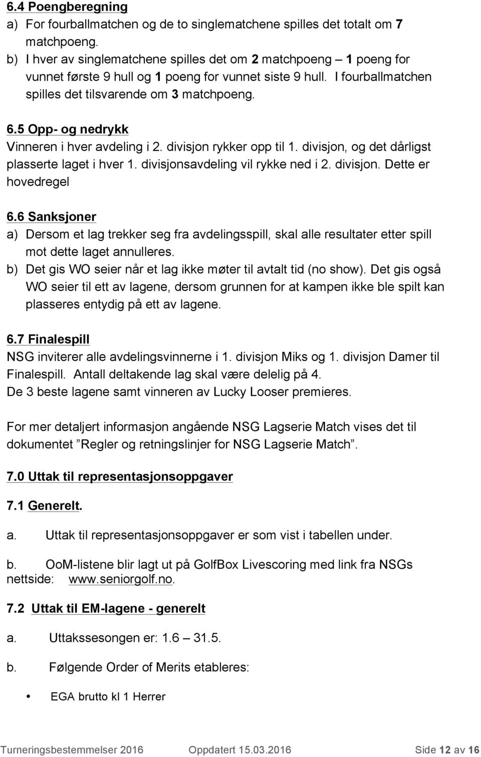 5 Opp- og nedrykk Vinneren i hver avdeling i 2. divisjon rykker opp til 1. divisjon, og det dårligst plasserte laget i hver 1. divisjonsavdeling vil rykke ned i 2. divisjon. Dette er hovedregel 6.