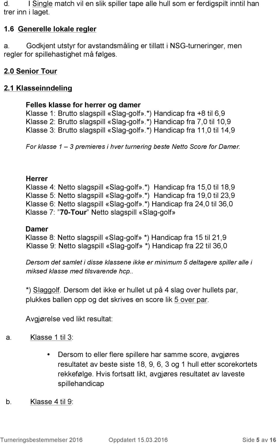 1 Klasseinndeling Felles klasse for herrer og damer Klasse 1: Brutto slagspill «Slag-golf».*) Handicap fra +8 til 6,9 Klasse 2: Brutto slagspill «Slag-golf».