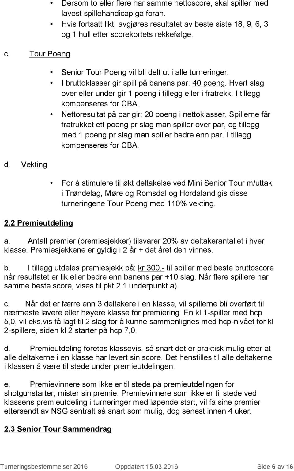 I bruttoklasser gir spill på banens par: 40 poeng. Hvert slag over eller under gir 1 poeng i tillegg eller i fratrekk. I tillegg kompenseres for CBA. Nettoresultat på par gir: 20 poeng i nettoklasser.