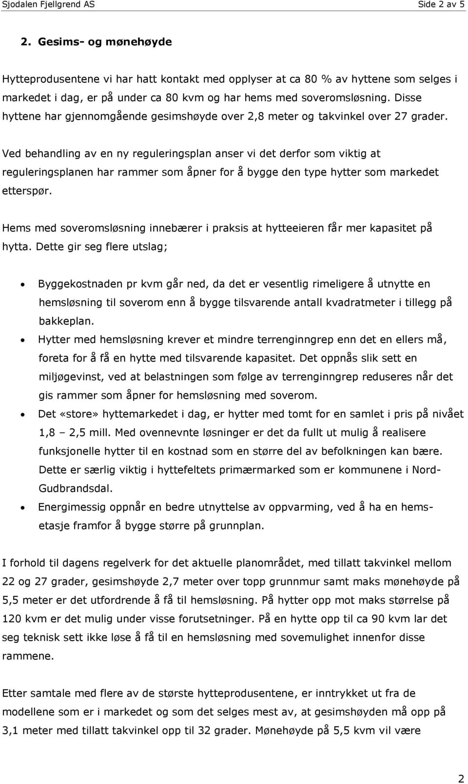 Disse hyttene har gjennomgående gesimshøyde over 2,8 meter og takvinkel over 27 grader.