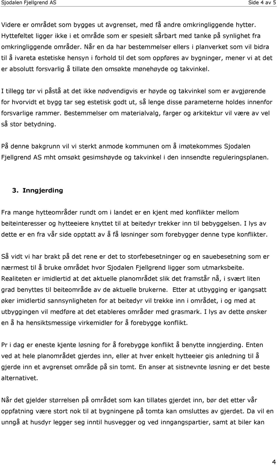 Når en da har bestemmelser ellers i planverket som vil bidra til å ivareta estetiske hensyn i forhold til det som oppføres av bygninger, mener vi at det er absolutt forsvarlig å tillate den omsøkte