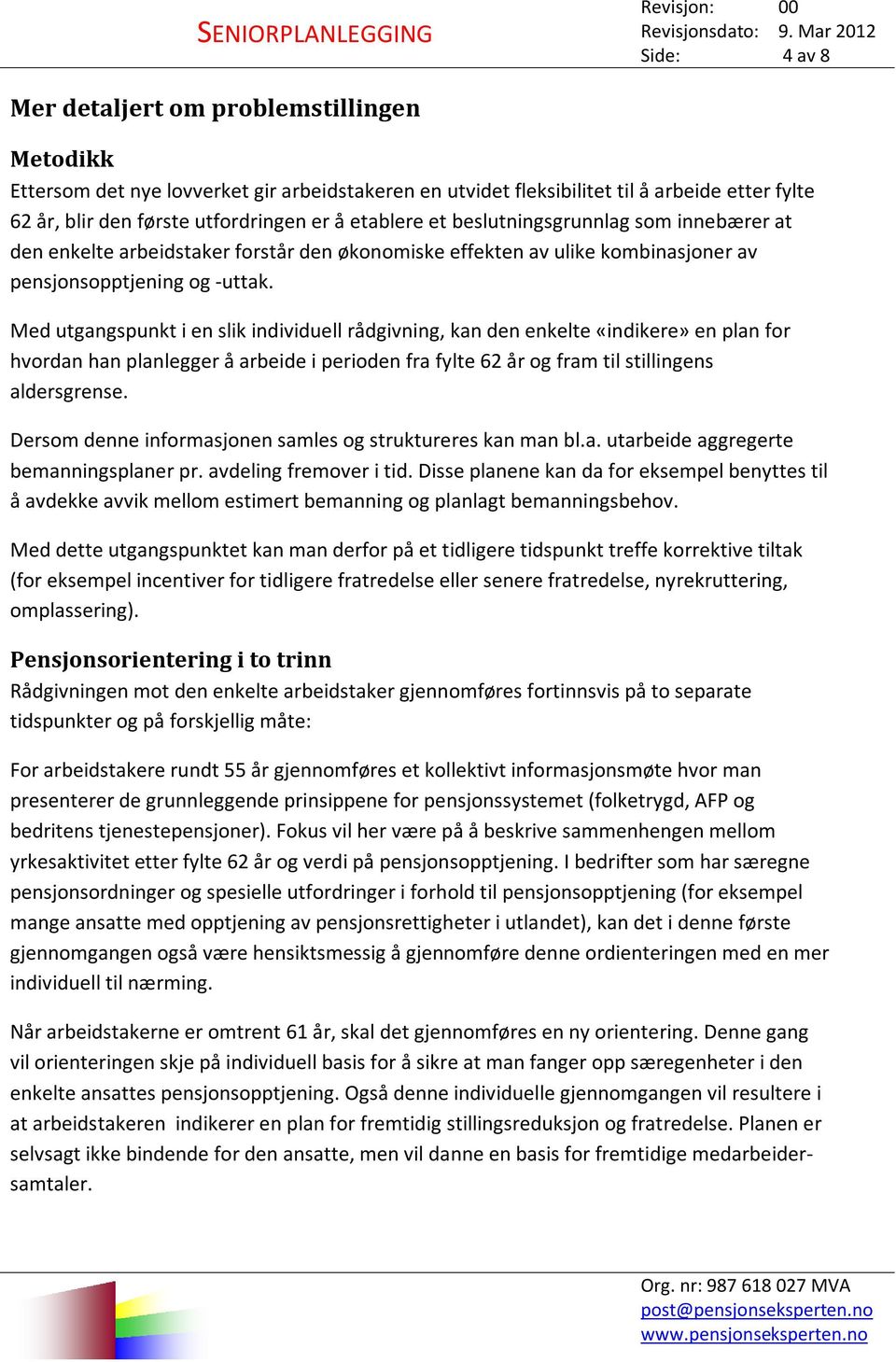 er å etablere et beslutningsgrunnlag som innebærer at den enkelte arbeidstaker forstår den økonomiske effekten av ulike kombinasjoner av pensjonsopptjening og -uttak.