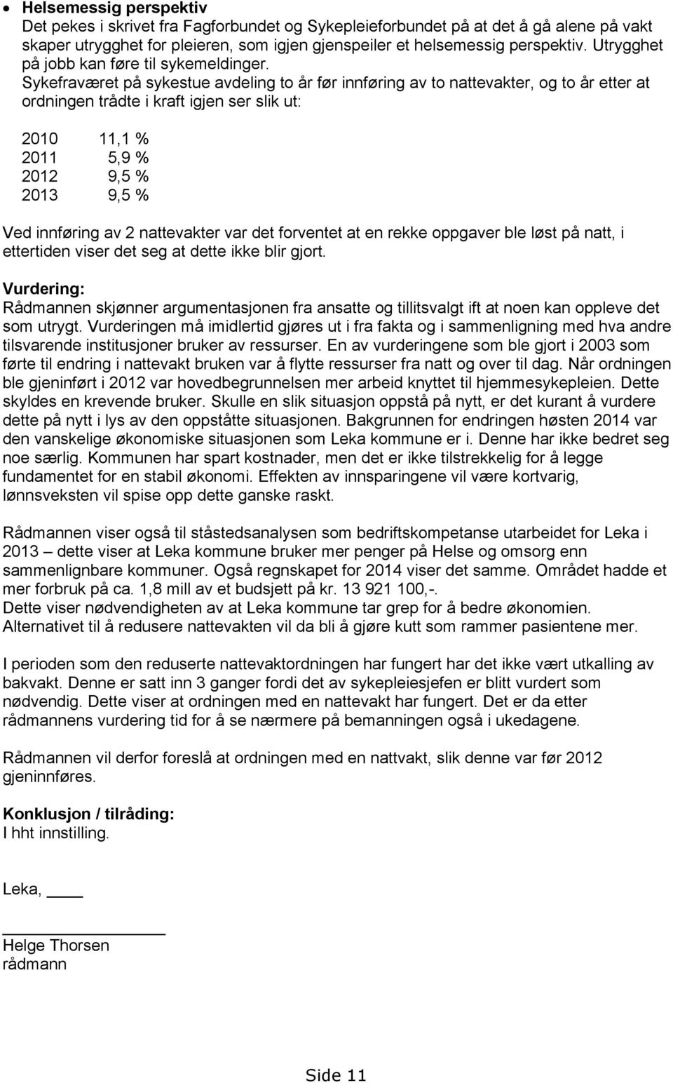 Sykefraværet på sykestue avdeling to år før innføring av to nattevakter, og to år etter at ordningen trådte i kraft igjen ser slik ut: 2010 11,1 % 2011 5,9 % 2012 9,5 % 2013 9,5 % Ved innføring av 2